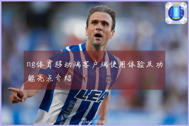 ng体育移动端客户端使用体验及功能亮点介绍