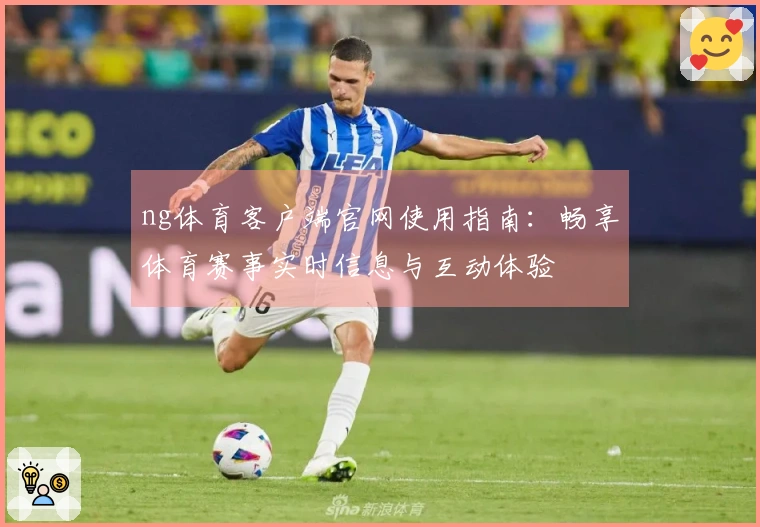 ng体育客户端官网使用指南：畅享体育赛事实时信息与互动体验