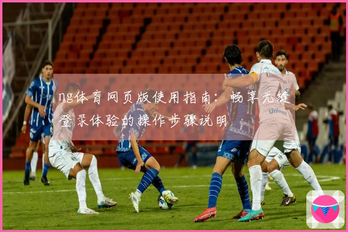 ng体育网页版使用指南：畅享无缝登录体验的操作步骤说明