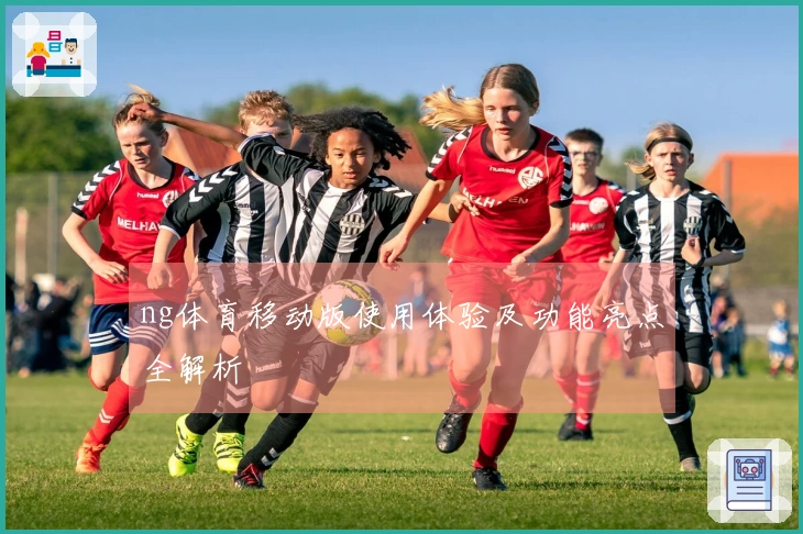 ng体育移动版使用体验及功能亮点全解析
